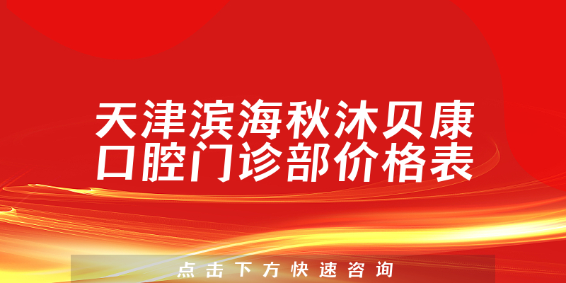 天津滨海秋沐贝康口腔门诊部价格表