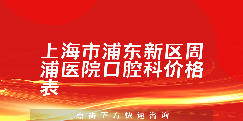 上海市浦东新区周浦医院口腔科价格表