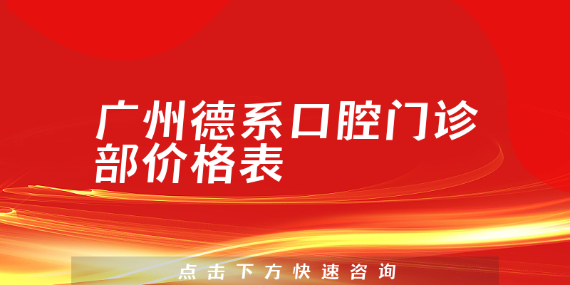 广州德系口腔门诊部价格表