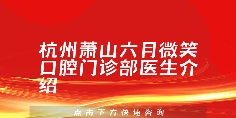 杭州萧山六月微笑口腔门诊部医生介绍