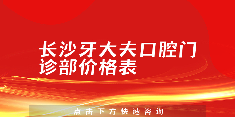 长沙牙大夫口腔门诊部价格表