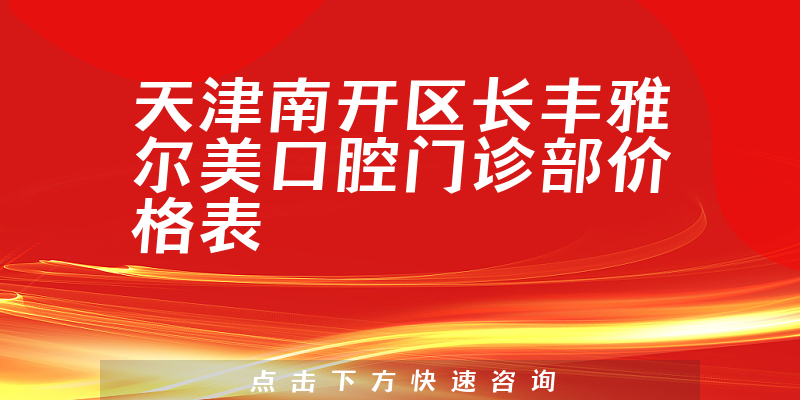 天津南开区长丰雅尔美口腔门诊部价格表