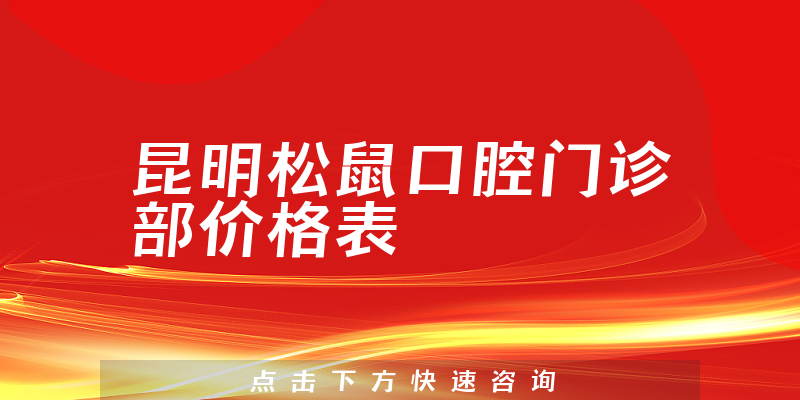 昆明松鼠口腔门诊部价格表