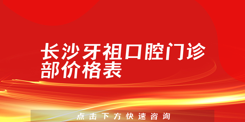 长沙牙祖口腔门诊部价格表