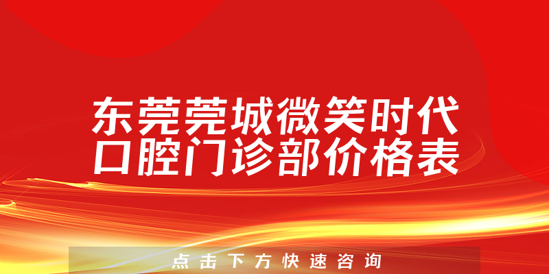 东莞莞城微笑时代口腔门诊部价格表