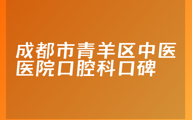 成都市青羊区中医医院口腔科口碑