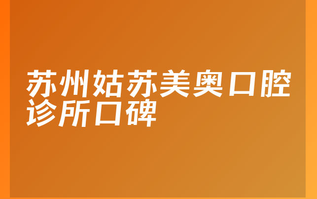 苏州姑苏美奥口腔诊所口碑