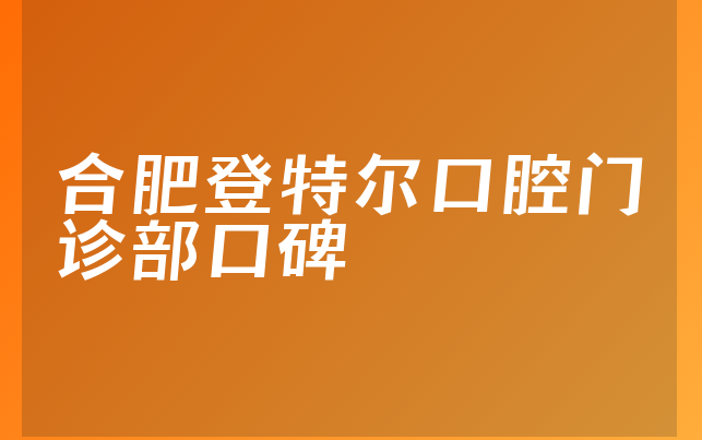 合肥登特尔口腔门诊部口碑