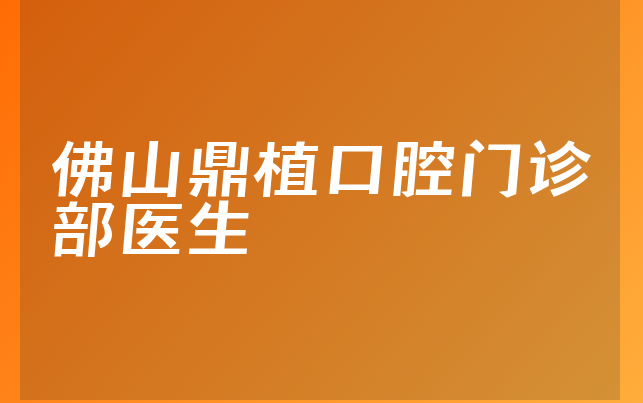 佛山鼎植口腔门诊部医生