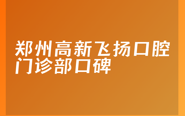 郑州高新飞扬口腔门诊部口碑