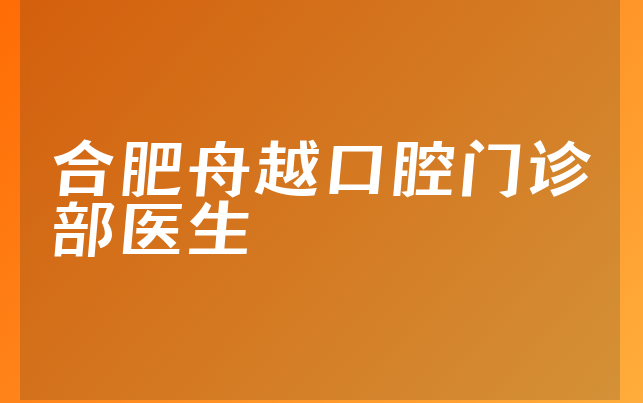 合肥舟越口腔门诊部医生