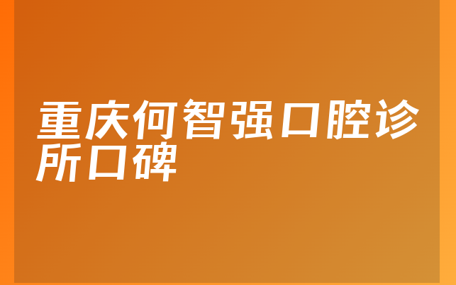 重庆何智强口腔诊所口碑