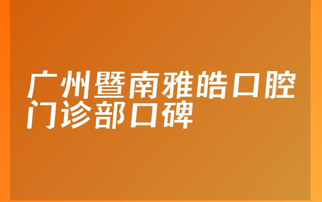 广州暨南雅皓口腔门诊部口碑