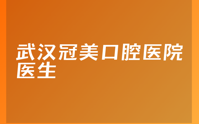 武汉冠美口腔医院医生