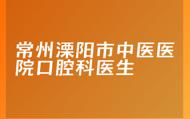 常州溧阳市中医医院口腔科医生