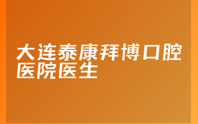 大连泰康拜博口腔医院医生