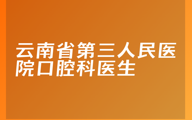 云南省第三人民医院口腔科医生