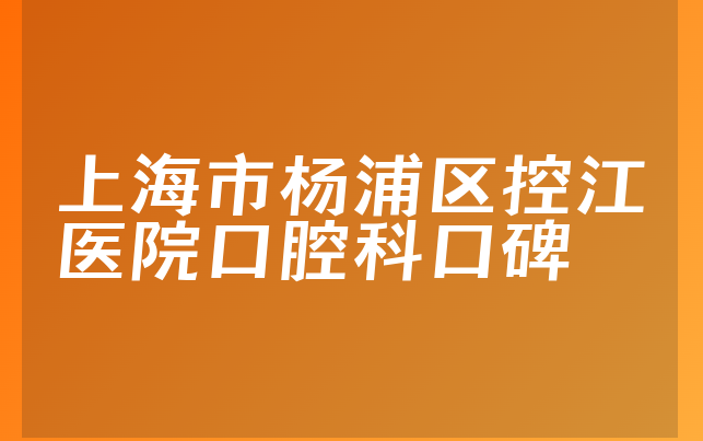 上海市杨浦区控江医院口腔科口碑