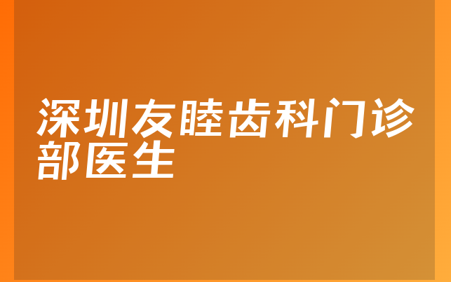 深圳友睦齿科门诊部医生