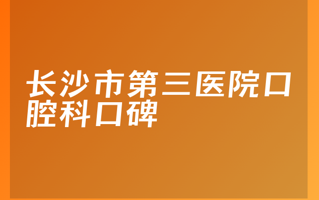 长沙市第三医院口腔科口碑