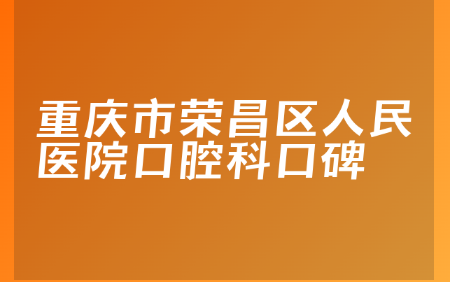 重庆市荣昌区人民医院口腔科口碑