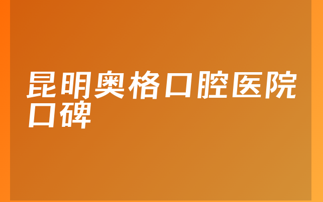 昆明奥格口腔医院口碑