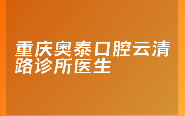 重庆奥泰口腔云清路诊所医生