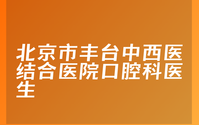 北京市丰台中西医结合医院口腔科医生