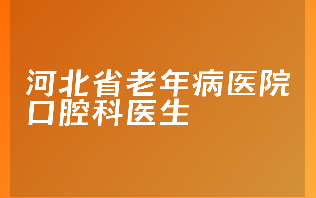 河北省老年病医院口腔科医生