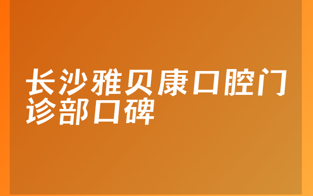 长沙雅贝康口腔门诊部口碑