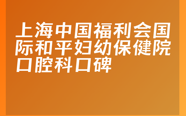 上海中国福利会国际和平妇幼保健院口腔科口碑