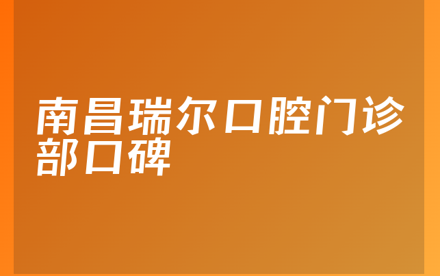 南昌瑞尔口腔门诊部口碑