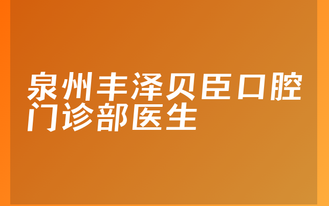 泉州丰泽贝臣口腔门诊部医生