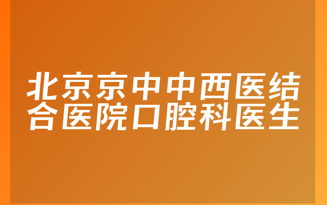 北京京中中西医结合医院口腔科医生