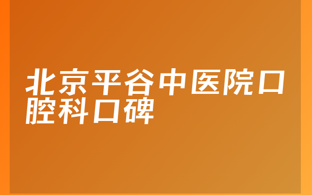 北京平谷中医院口腔科口碑