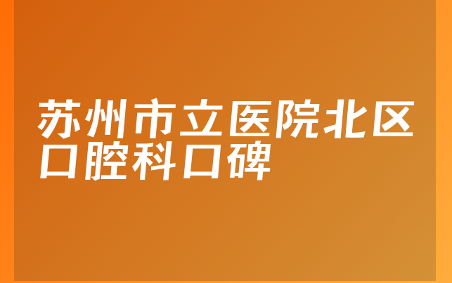 苏州市立医院北区口腔科口碑