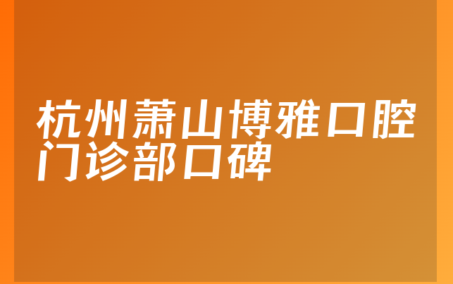 杭州萧山博雅口腔门诊部口碑