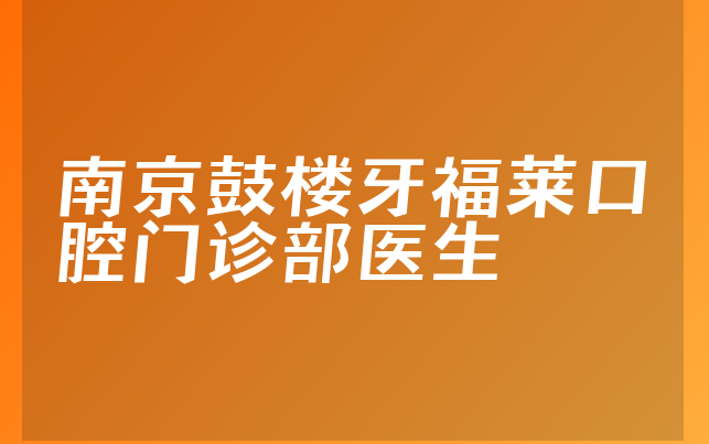 南京鼓楼牙福莱口腔门诊部医生