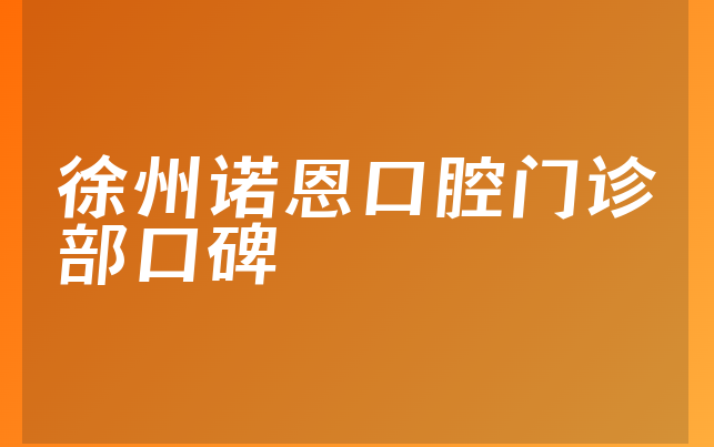 徐州诺恩口腔门诊部口碑