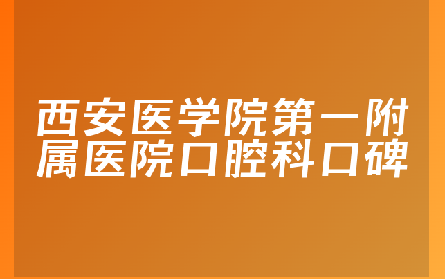 西安医学院第一附属医院口腔科口碑