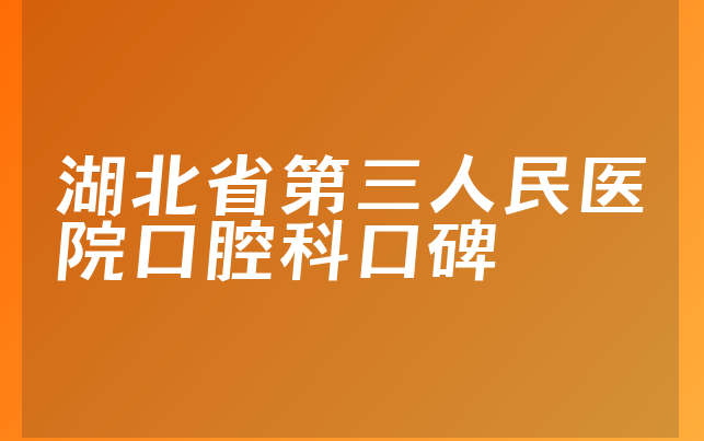 湖北省第三人民医院口腔科口碑