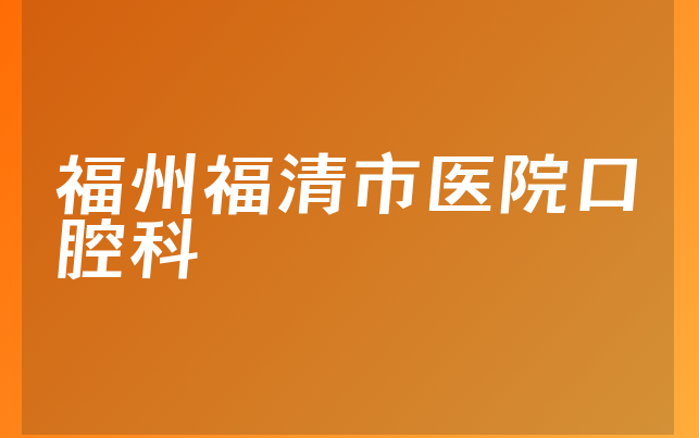 福州福清市医院口腔科