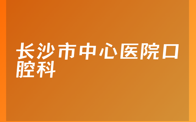 长沙市中心医院口腔科