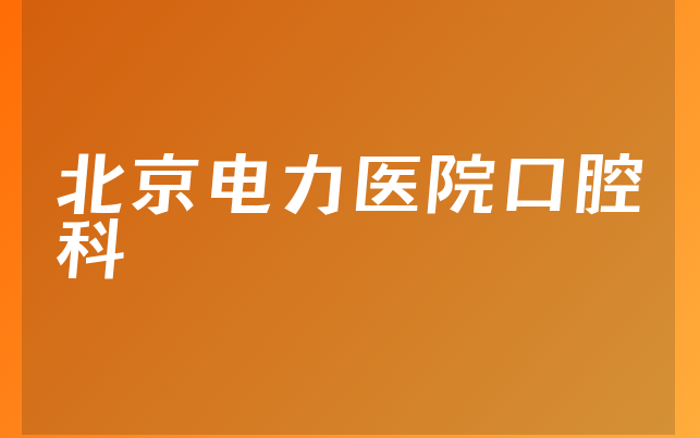 北京电力医院口腔科