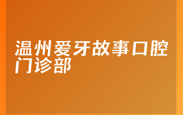 温州爱牙故事口腔门诊部