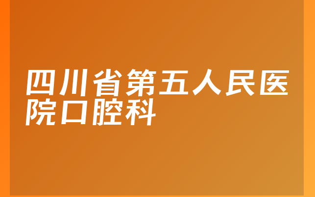 四川省第五人民医院口腔科