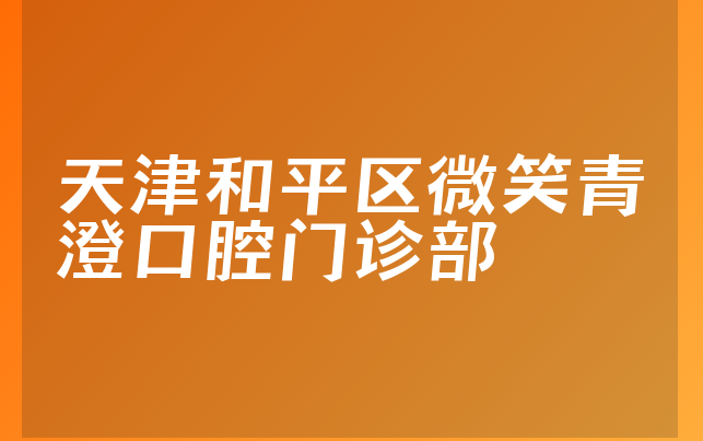 天津和平区微笑青澄口腔门诊部