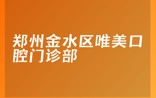 郑州金水区唯美口腔门诊部