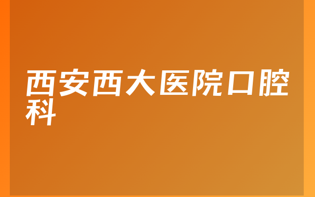 西安西大医院口腔科