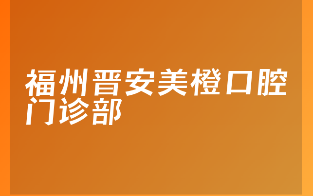 福州晋安美橙口腔门诊部